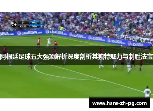 阿根廷足球五大强项解析深度剖析其独特魅力与制胜法宝