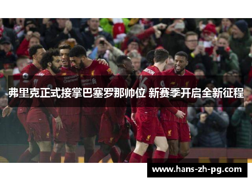 弗里克正式接掌巴塞罗那帅位 新赛季开启全新征程