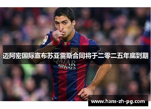 迈阿密国际宣布苏亚雷斯合同将于二零二五年底到期